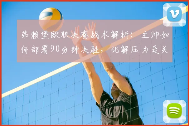 弗赖堡欧联决赛战术解析：主帅如何部署90分钟决胜，化解压力是关键