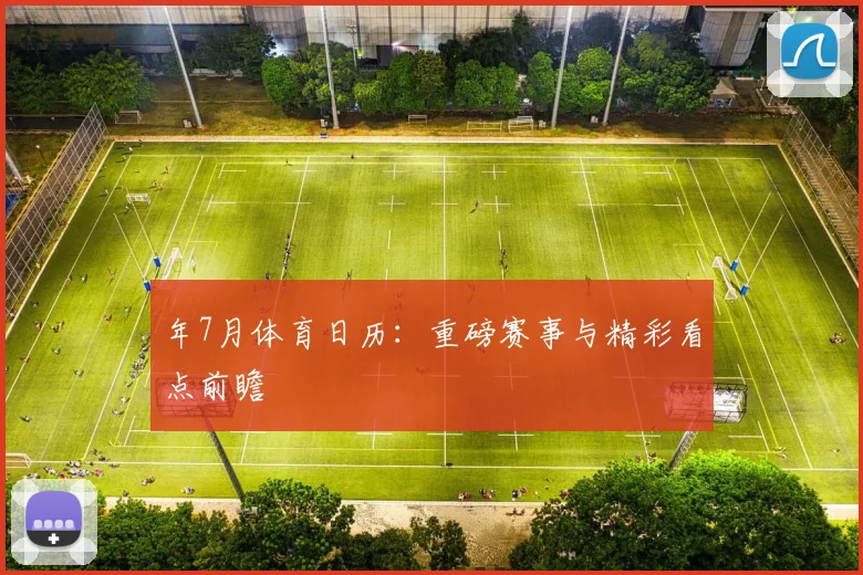 年7月体育日历：重磅赛事与精彩看点前瞻